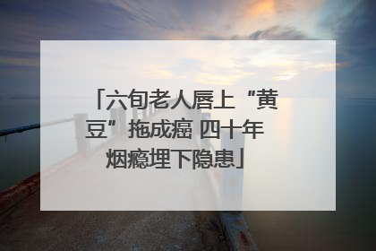 六旬老人唇上“黄豆”拖成癌 四十年烟瘾埋下隐患
