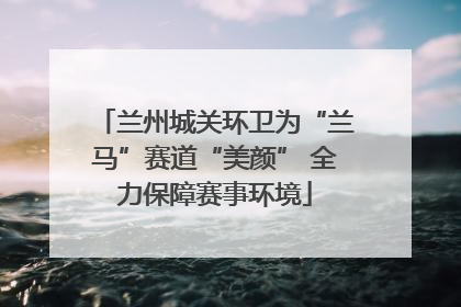 兰州城关环卫为“兰马”赛道“美颜” 全力保障赛事环境