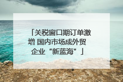 关税窗口期订单激增 国内市场成外贸企业“新蓝海”