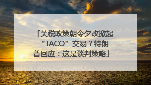 关税政策朝令夕改掀起“TACO”交易？特朗普回应：这是谈判策略