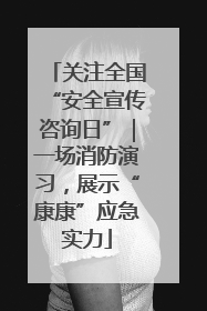 关注全国“安全宣传咨询日”｜一场消防演习，展示“康康”应急实力