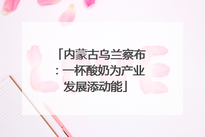 内蒙古乌兰察布：一杯酸奶为产业发展添动能
