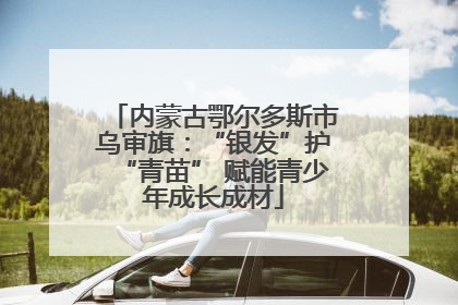 内蒙古鄂尔多斯市乌审旗：“银发”护“青苗” 赋能青少年成长成材