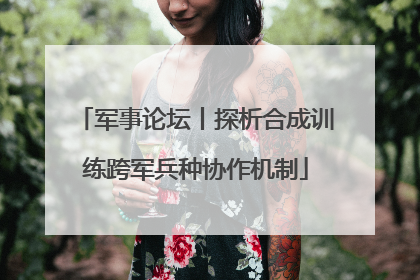 军事论坛丨探析合成训练跨军兵种协作机制