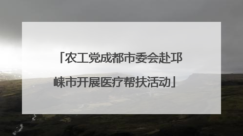 农工党成都市委会赴邛崃市开展医疗帮扶活动