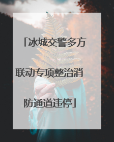 冰城交警多方联动专项整治消防通道违停