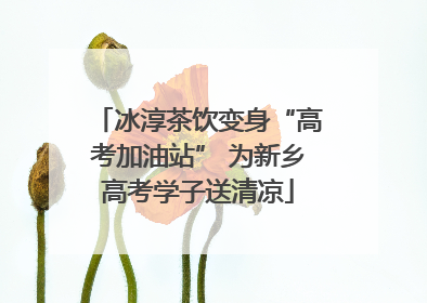冰淳茶饮变身“高考加油站” 为新乡高考学子送清凉