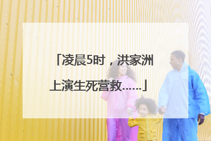 凌晨5时，洪家洲上演生死营救……