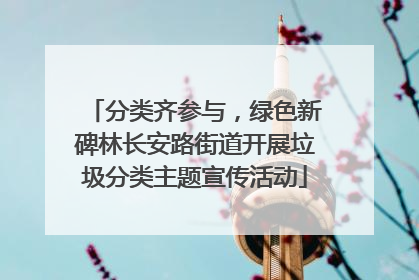 分类齐参与，绿色新碑林长安路街道开展垃圾分类主题宣传活动