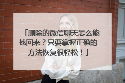 删除的微信聊天怎么能找回来？只要掌握正确的方法恢复很轻松！