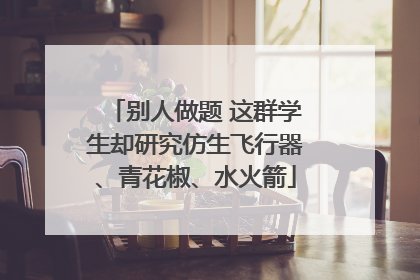 别人做题 这群学生却研究仿生飞行器、青花椒、水火箭