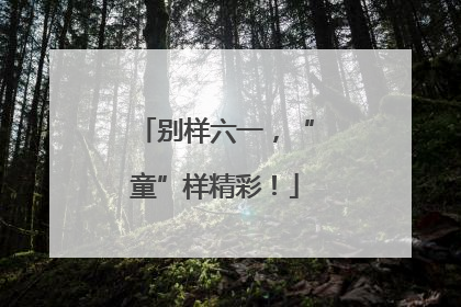别样六一，“童”样精彩！