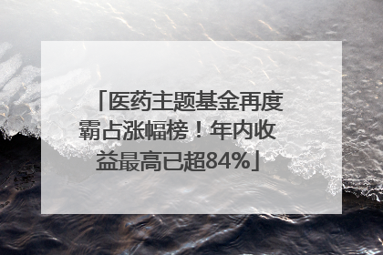 医药主题基金再度霸占涨幅榜！年内收益最高已超84%