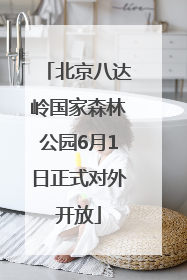 北京八达岭国家森林公园6月1日正式对外开放