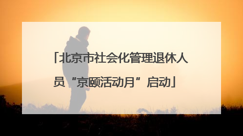 北京市社会化管理退休人员“京颐活动月”启动