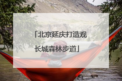 北京延庆打造观长城森林步道