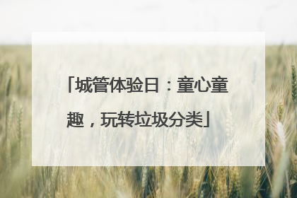 城管体验日：童心童趣，玩转垃圾分类