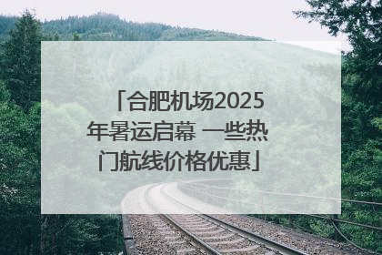 合肥机场2025年暑运启幕 一些热门航线价格优惠