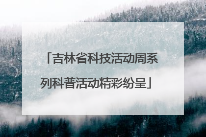吉林省科技活动周系列科普活动精彩纷呈