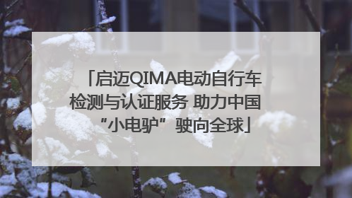 启迈QIMA电动自行车检测与认证服务 助力中国“小电驴”驶向全球