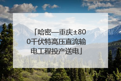 哈密—重庆±800千伏特高压直流输电工程投产送电