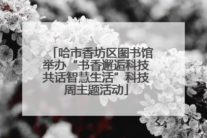 哈市香坊区图书馆举办“书香邂逅科技共话智慧生活”科技周主题活动