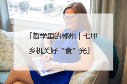 哲学里的郴州｜七甲乡机关好“食”光