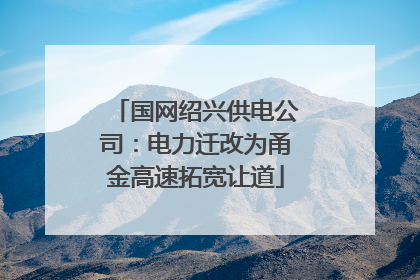 国网绍兴供电公司：电力迁改为甬金高速拓宽让道