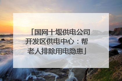 国网十堰供电公司开发区供电中心：帮老人排除用电隐患