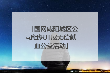 国网咸阳城区公司组织开展无偿献血公益活动