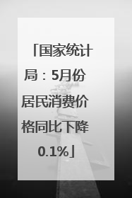 国家统计局：5月份居民消费价格同比下降0.1%