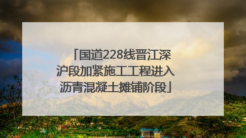 国道228线晋江深沪段加紧施工工程进入沥青混凝土摊铺阶段