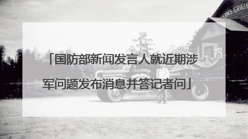 国防部新闻发言人就近期涉军问题发布消息并答记者问