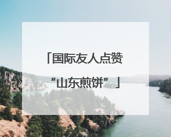 国际友人点赞“山东煎饼”