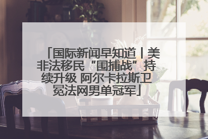 国际新闻早知道丨美非法移民“围捕战”持续升级 阿尔卡拉斯卫冕法网男单冠军