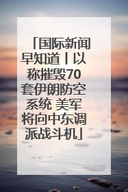 国际新闻早知道丨以称摧毁70套伊朗防空系统 美军将向中东调派战斗机