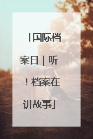 国际档案日｜听！档案在讲故事