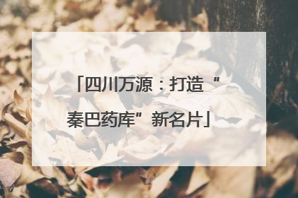 四川万源：打造“秦巴药库”新名片