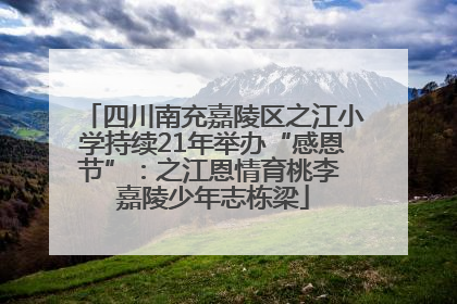 四川南充嘉陵区之江小学持续21年举办“感恩节”：之江恩情育桃李 嘉陵少年志栋梁