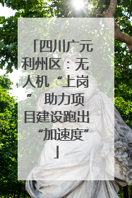 四川广元利州区：无人机“上岗” 助力项目建设跑出“加速度”