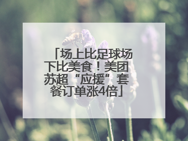 场上比足球场下比美食！美团苏超“应援”套餐订单涨4倍