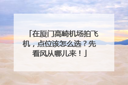 在厦门高崎机场拍飞机，点位该怎么选？先看风从哪儿来！