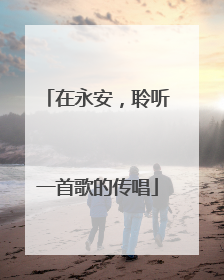 在永安，聆听一首歌的传唱