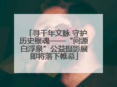 寻千年文脉 守护历史根魂——“问源白浮泉”公益摄影展即将落下帷幕
