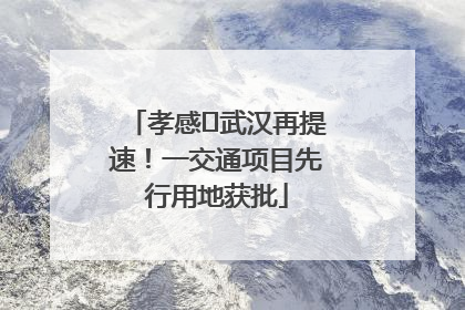 孝感⇋武汉再提速！一交通项目先行用地获批