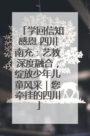 学回信知感恩 四川南充：艺教深度融合，绽放少年儿童风采｜您牵挂的四川
