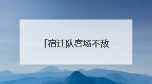 宿迁队客场不敌南通队，奋战到底诠释拼搏本色！