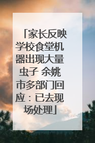 家长反映学校食堂机器出现大量虫子 余姚市多部门回应：已去现场处理