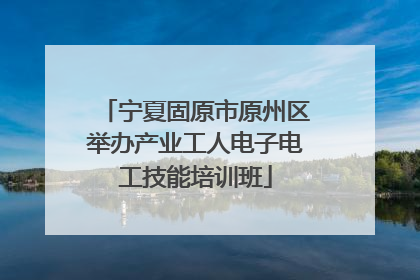 宁夏固原市原州区举办产业工人电子电工技能培训班