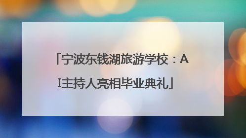 宁波东钱湖旅游学校：AI主持人亮相毕业典礼